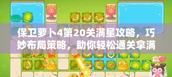 保卫萝卜4第20关满星攻略，巧妙布局策略，助你轻松通关拿满星