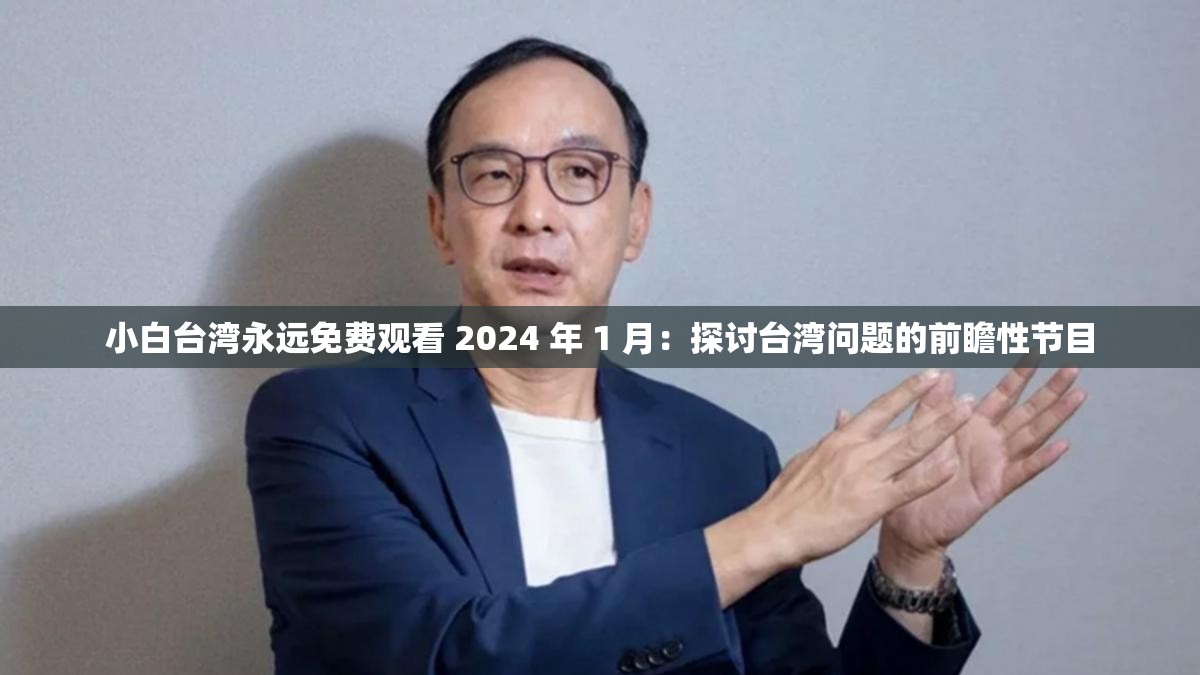 小白台湾永远免费观看 2024 年 1 月：探讨台湾问题的前瞻性节目