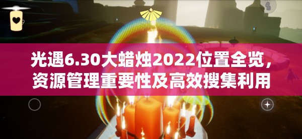 光遇6.30大蜡烛2022位置全览，资源管理重要性及高效搜集利用策略解析