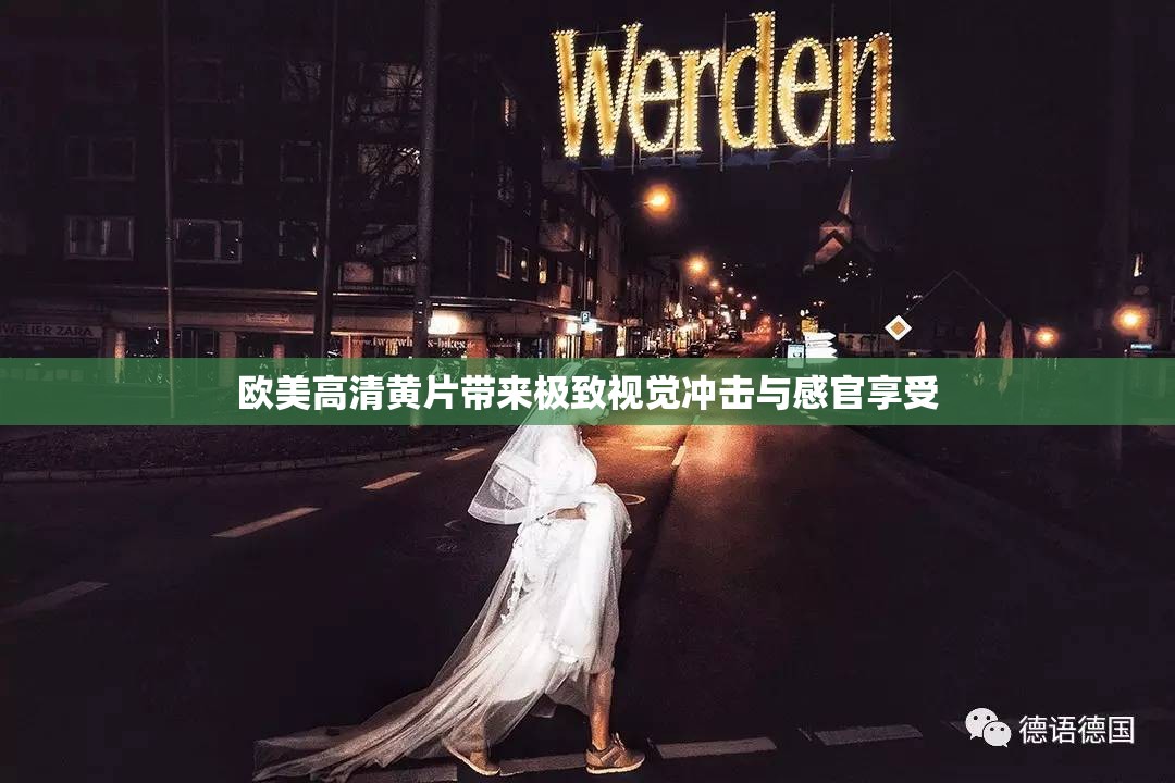 欧美高清黄片带来极致视觉冲击与感官享受