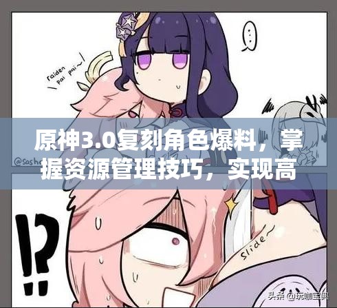 原神3.0复刻角色爆料，掌握资源管理技巧，实现高效利用并避免资源浪费