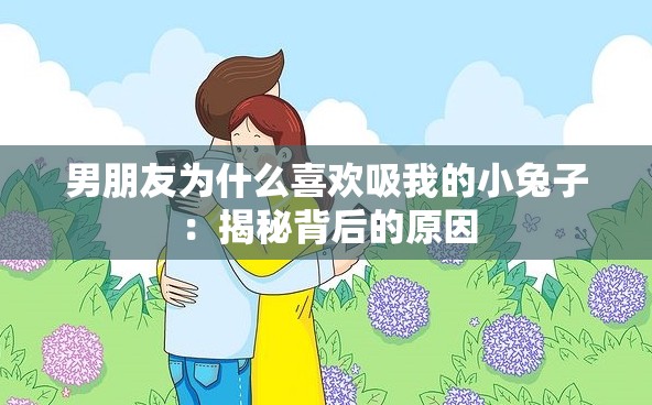 男朋友为什么喜欢吸我的小兔子：揭秘背后的原因