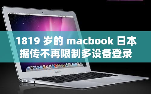 1819 岁的 macbook 日本据传不再限制多设备登录啦