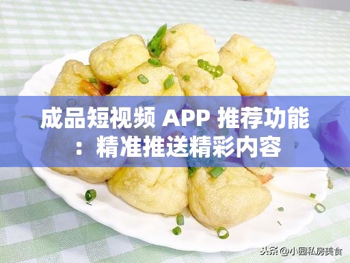 成品短视频 APP 推荐功能：精准推送精彩内容