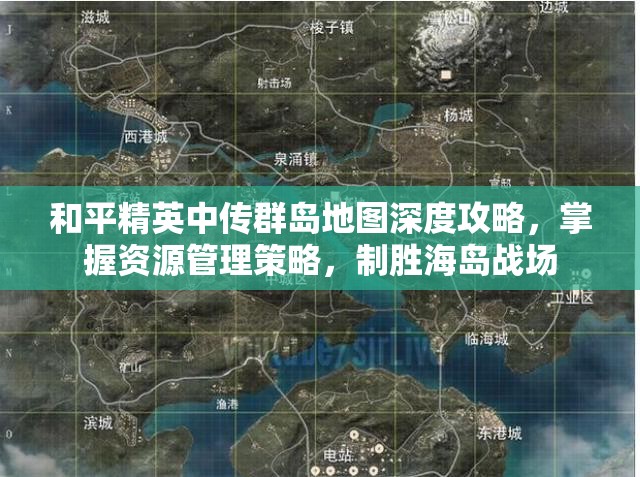 和平精英中传群岛地图深度攻略，掌握资源管理策略，制胜海岛战场