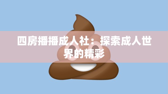 四房播播成人社：探索成人世界的精彩