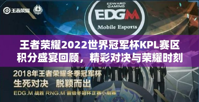 王者荣耀2022世界冠军杯KPL赛区积分盛宴回顾，精彩对决与荣耀时刻