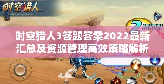 时空猎人3答题答案2022最新汇总及资源管理高效策略解析