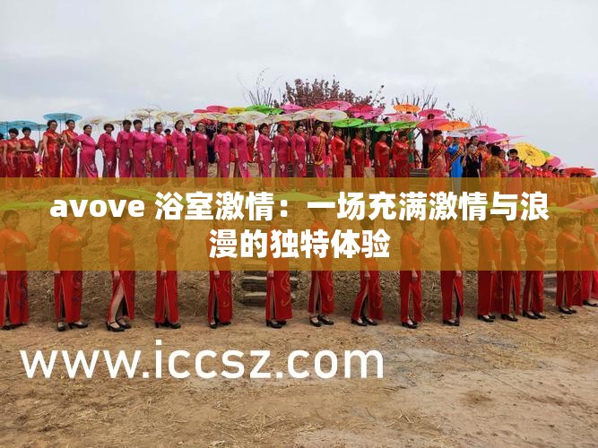 avove 浴室激情：一场充满激情与浪漫的独特体验