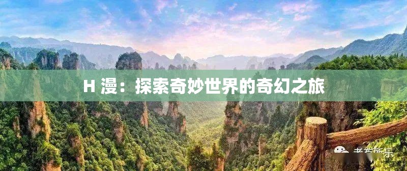 H 漫：探索奇妙世界的奇幻之旅