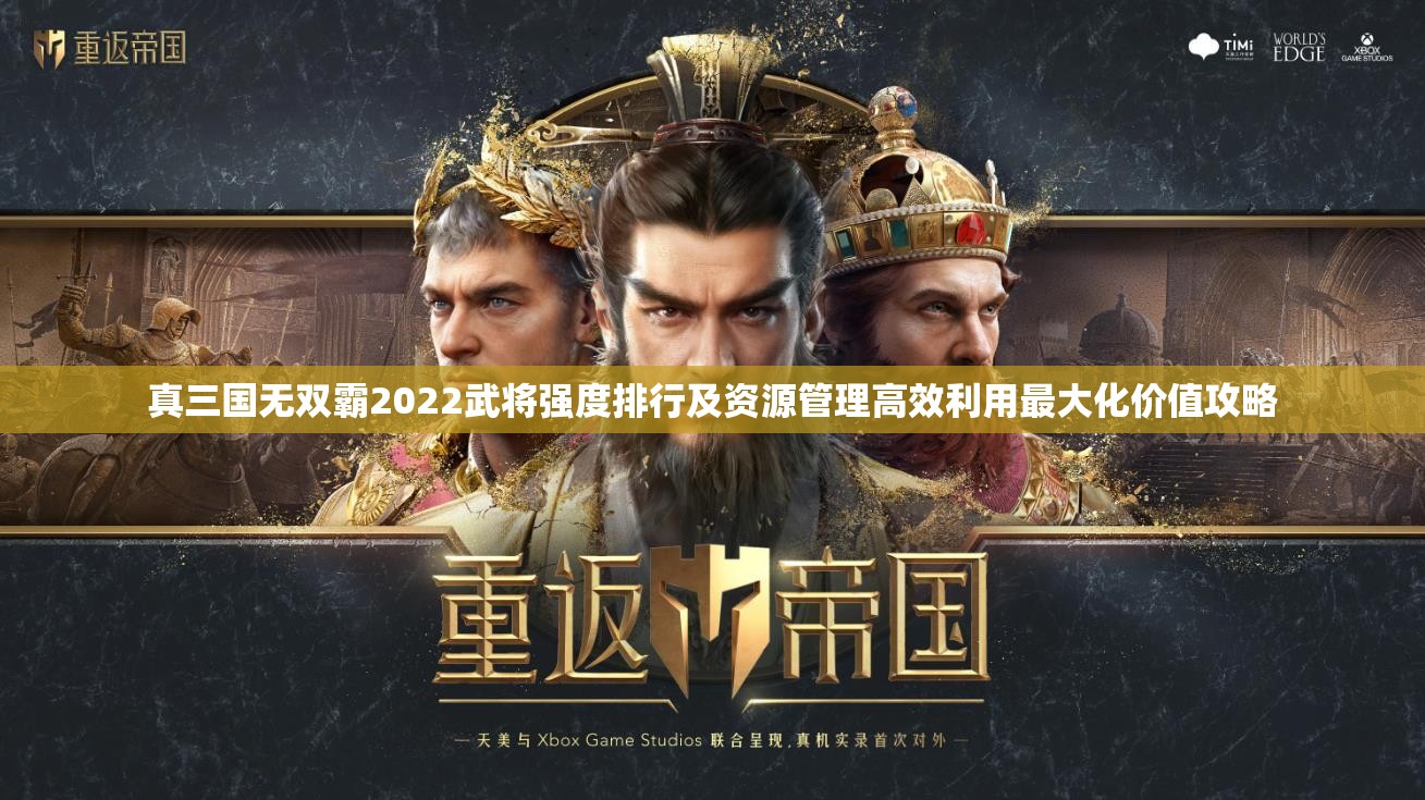 真三国无双霸2022武将强度排行及资源管理高效利用最大化价值攻略