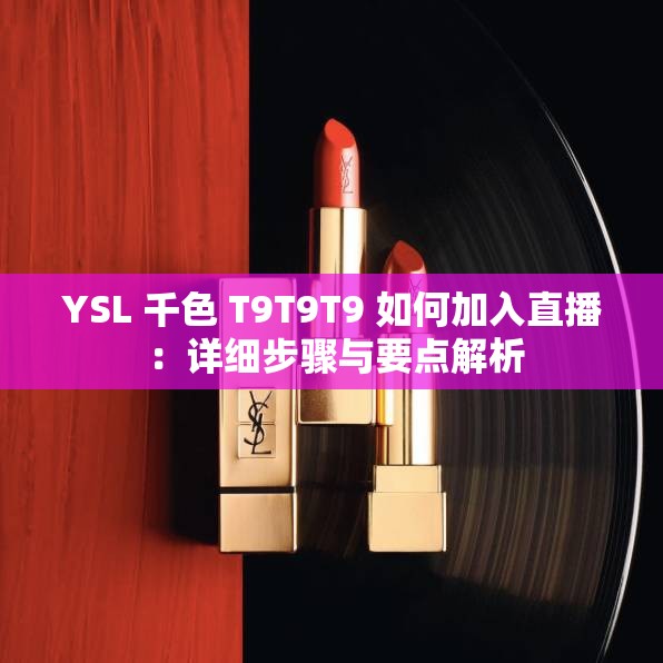 YSL 千色 T9T9T9 如何加入直播 ：详细步骤与要点解析