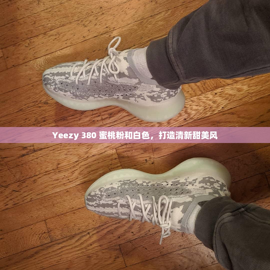 Yeezy 380 蜜桃粉和白色，打造清新甜美风