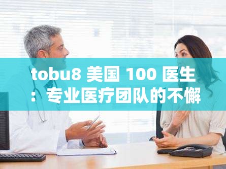 tobu8 美国 100 医生：专业医疗团队的不懈努力