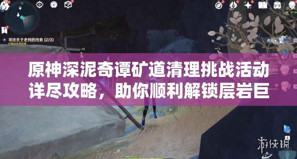 原神深泥奇谭矿道清理挑战活动详尽攻略，助你顺利解锁层岩巨渊的奇幻冒险之旅