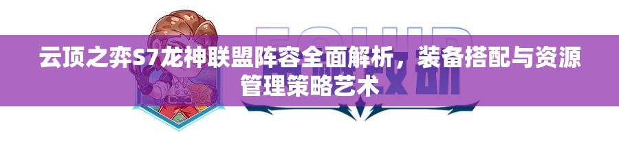 云顶之弈S7龙神联盟阵容全面解析，装备搭配与资源管理策略艺术