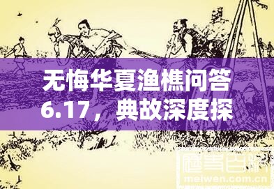 无悔华夏渔樵问答6.17，典故深度探秘，领略古代智慧火花四溅的魅力