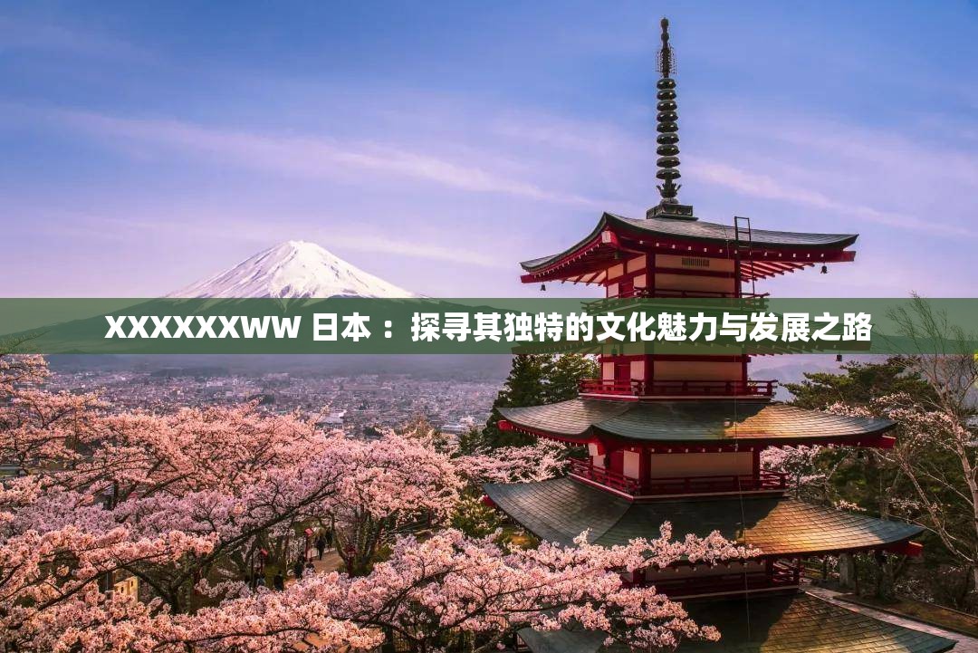 XXXXXXWW 日本 ：探寻其独特的文化魅力与发展之路