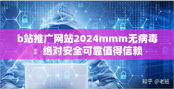 b站推广网站2024mmm无病毒：绝对安全可靠值得信赖