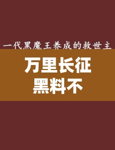 万里长征黑料不打烊2024：关于其背后故事及深度解析