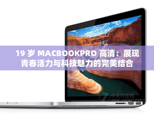 19 岁 MACBOOKPRO 高清：展现青春活力与科技魅力的完美结合