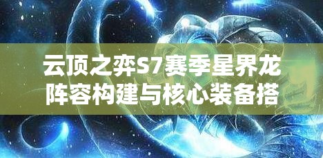 云顶之弈S7赛季星界龙阵容构建与核心装备搭配深度攻略