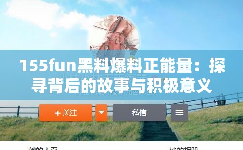 155fun黑料爆料正能量：探寻背后的故事与积极意义