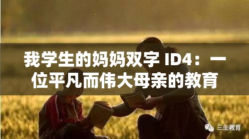 我学生的妈妈双字 ID4：一位平凡而伟大母亲的教育之旅