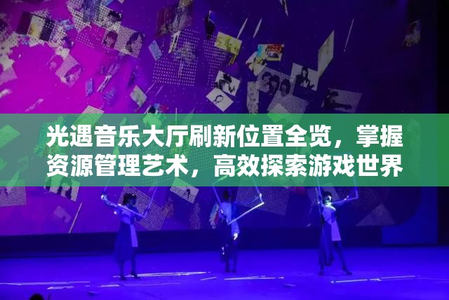 光遇音乐大厅刷新位置全览，掌握资源管理艺术，高效探索游戏世界