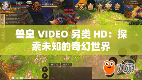 兽皇 VIDEO 另类 HD：探索未知的奇幻世界