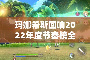 玛娜希斯回响2022年度节奏榜全面解析与揭秘