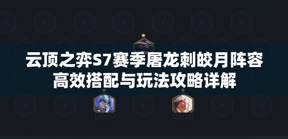 云顶之弈S7赛季屠龙刺皎月阵容高效搭配与玩法攻略详解