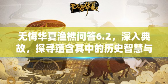 无悔华夏渔樵问答6.2，深入典故，探寻蕴含其中的历史智慧与启示