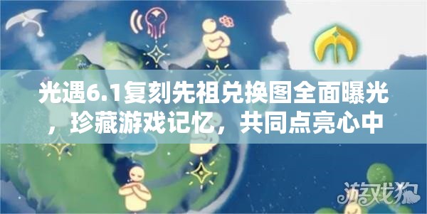 光遇6.1复刻先祖兑换图全面曝光，珍藏游戏记忆，共同点亮心中温暖灯火