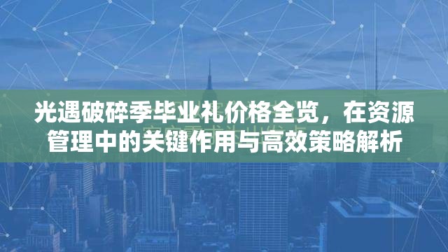 光遇破碎季毕业礼价格全览，在资源管理中的关键作用与高效策略解析