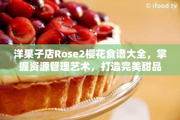 洋果子店Rose2樱花食谱大全，掌握资源管理艺术，打造完美甜品合集