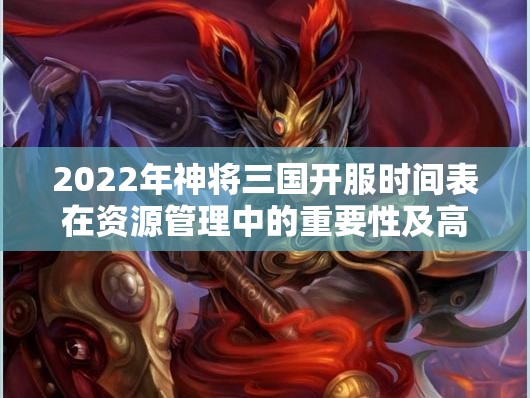 2022年神将三国开服时间表在资源管理中的重要性及高效整合策略