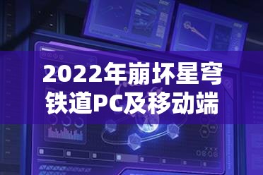 2022年崩坏星穹铁道PC及移动端最低配置要求全面解析