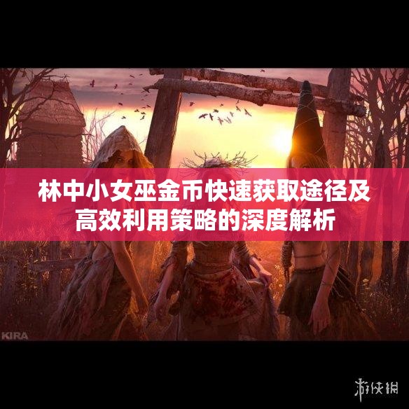 林中小女巫金币快速获取途径及高效利用策略的深度解析