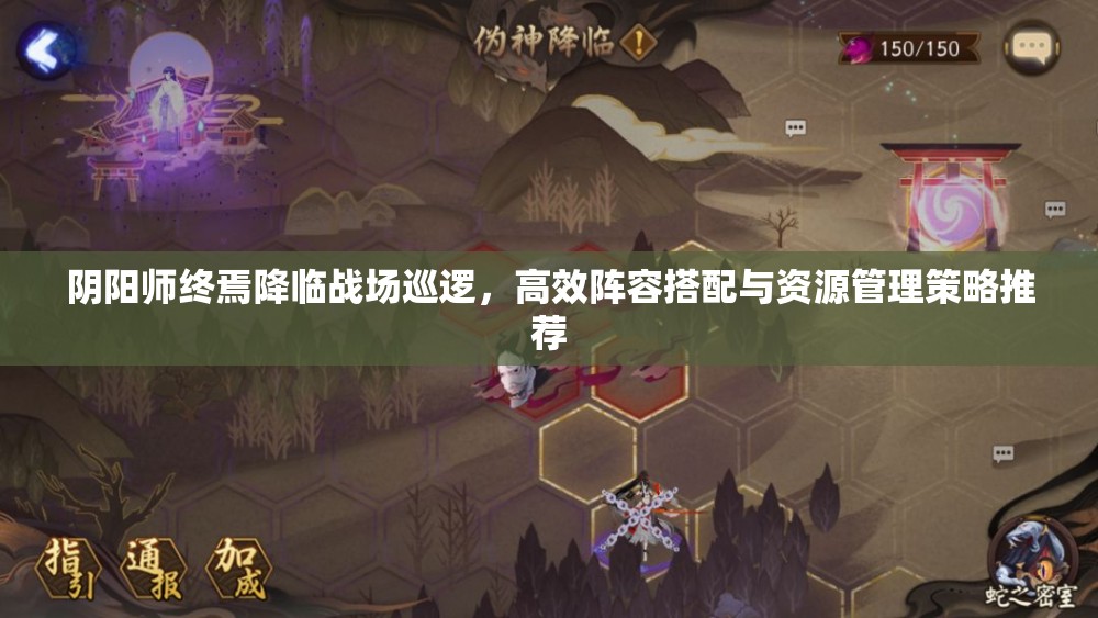 阴阳师终焉降临战场巡逻，高效阵容搭配与资源管理策略推荐