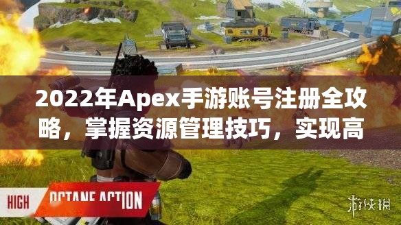 2022年Apex手游账号注册全攻略，掌握资源管理技巧，实现高效利用与价值最大化