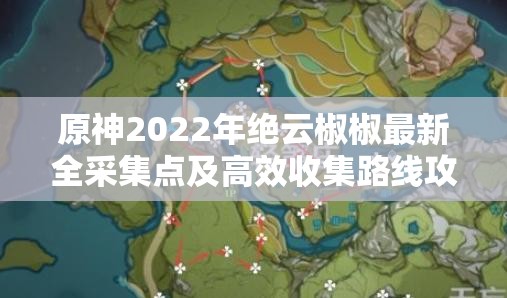 原神2022年绝云椒椒最新全采集点及高效收集路线攻略