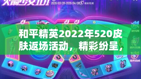 和平精英2022年520皮肤返场活动，精彩纷呈，惊喜连连，玩家不容错过的盛宴！