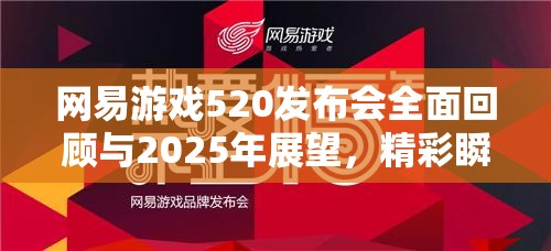 网易游戏520发布会全面回顾与2025年展望，精彩瞬间与未来趋势不容错过