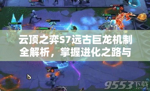 云顶之弈S7远古巨龙机制全解析，掌握进化之路与对战策略