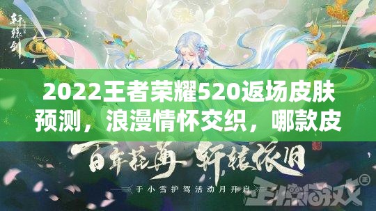 2022王者荣耀520返场皮肤预测，浪漫情怀交织，哪款皮肤将再掀热潮？