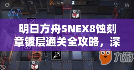 明日方舟SNEX8蚀刻章镀层通关全攻略，深度技巧与策略解析指南