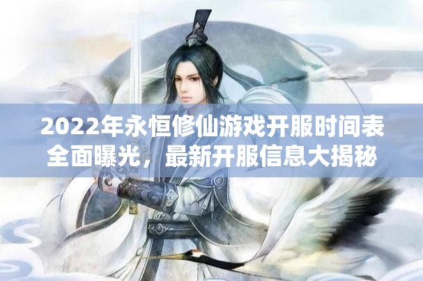 2022年永恒修仙游戏开服时间表全面曝光，最新开服信息大揭秘