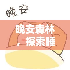 晚安森林，探索睡眠奥秘，解锁2025蛇年前夕被搁浅的奇幻安眠之旅