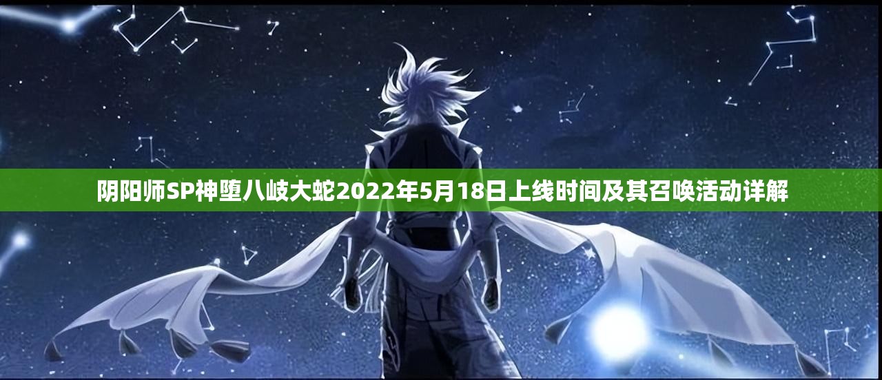 阴阳师SP神堕八岐大蛇2022年5月18日上线时间及其召唤活动详解